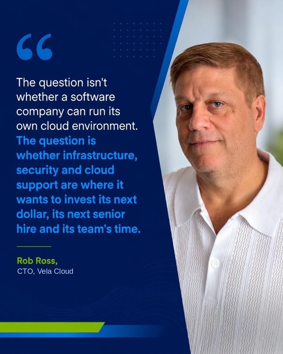 Rob Ross, CTO of Vela Cloud: The question isn't whether a software company can run its own cloud environment. The question is whether infrastructure, security and cloud support are where it wants to invest its next dollar, its next senior hire and its team's time.